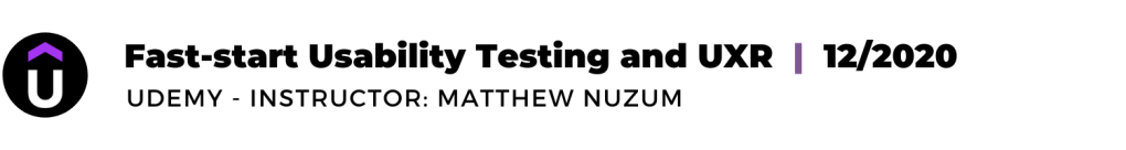 LINK: Jenni's Fast-start Usability Testing and UXR certification, Udemy - Instructor: Matthew Nuzum, 12/2020