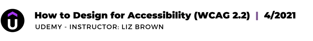 LINK: Jenni's How to Design for Accessibility (WCAG 2.2) certification, Udemy - Instructor: Liz Brown, 4/2021